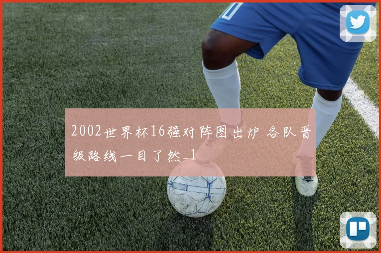 2002世界杯16强对阵图出炉 各队晋级路线一目了然_1