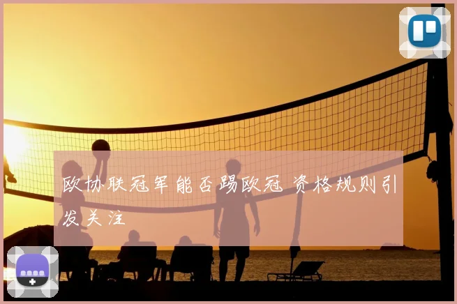 欧协联冠军能否踢欧冠 资格规则引发关注