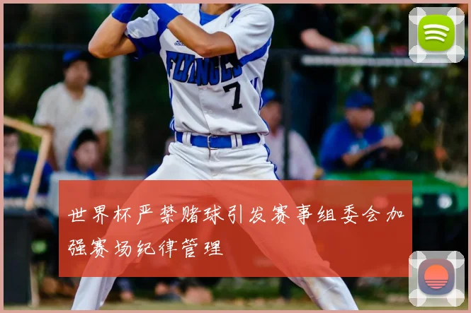 世界杯严禁赌球引发赛事组委会加强赛场纪律管理