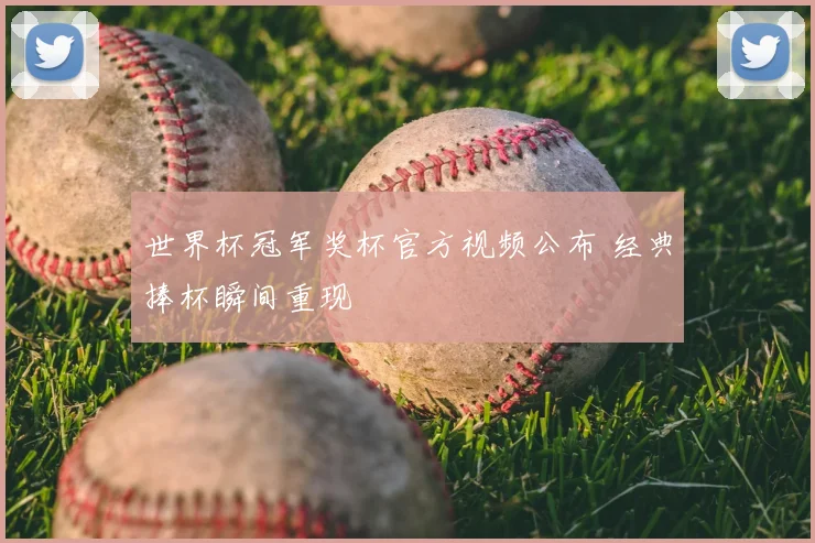 世界杯冠军奖杯官方视频公布 经典捧杯瞬间重现