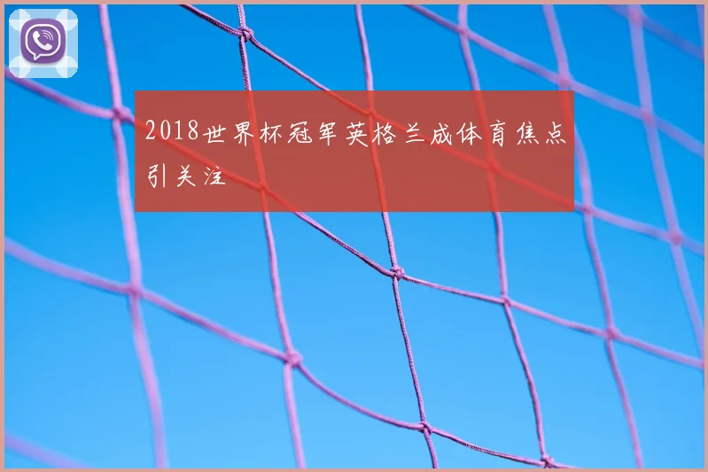 2018世界杯冠军英格兰成体育焦点引关注