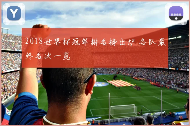 2018世界杯冠军排名榜出炉 各队最终名次一览