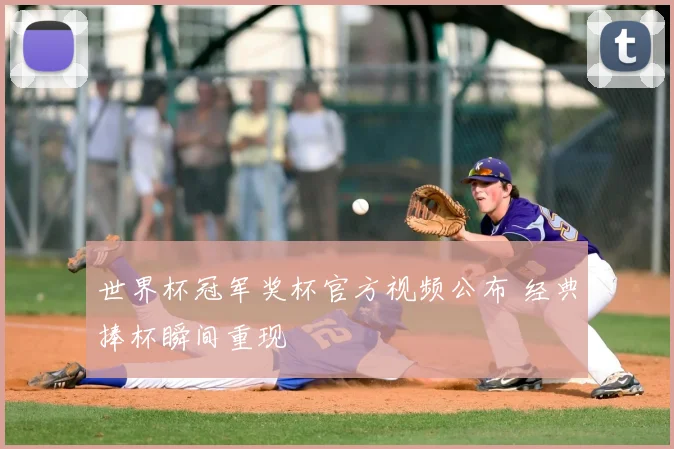 世界杯冠军奖杯官方视频公布 经典捧杯瞬间重现