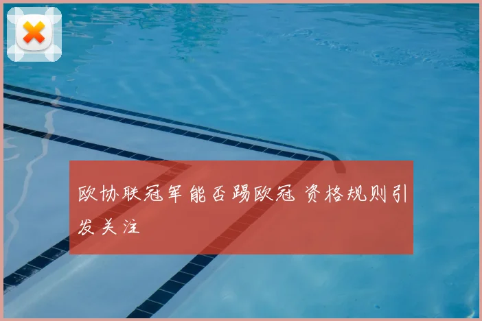 欧协联冠军能否踢欧冠 资格规则引发关注